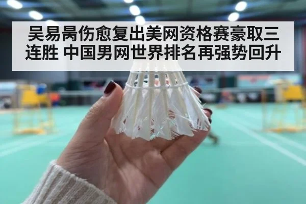 吴易昺伤愈复出美网资格赛豪取三连胜 中国男网世界排名再强势回升