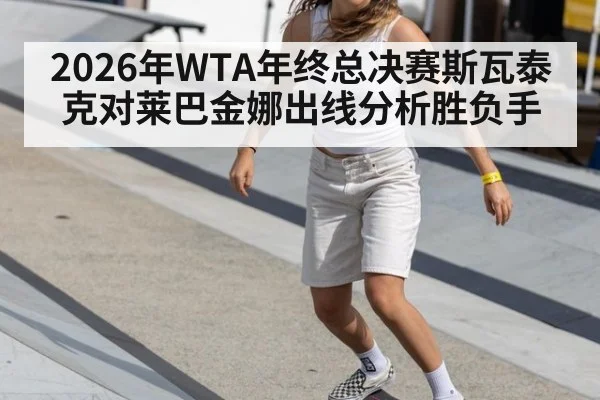 2026年WTA年终总决赛斯瓦泰克对莱巴金娜出线分析胜负手
